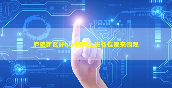 庐陵新区好ktv招聘上班各位都来围观